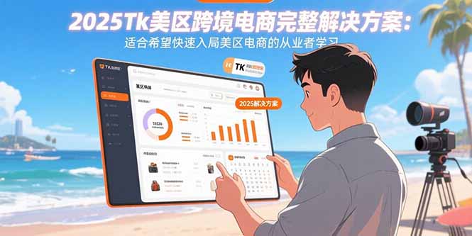 2025Tk美区跨境电商完整解决方案：适合希望快速入局美区电商的从业者学习-知芽创业社