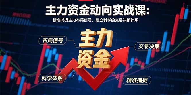 主力资金动向实战课-8月：精准捕捉主力布局信号，建立科学的交易决策体系-知芽创业社