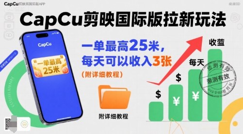 一单最高25米，亲测CapCu剪映国际版拉新玩法，每天可以收入3张(附详细教程)-知芽创业社