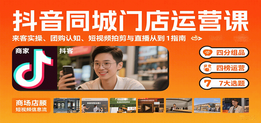 抖音同城门店运营课：来客实操、团购认知、短视频拍剪与直播从0到1指南-知芽创业社