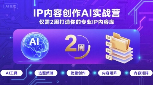 IP内容创作AI实战营，仅需2周打造你的专业IP内容库-知芽创业社