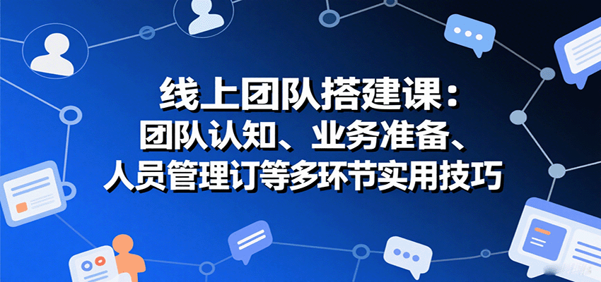 线上团队搭建课：团队认知、业务准备、人员管理、协议签订等多环节实用技巧-知芽创业社