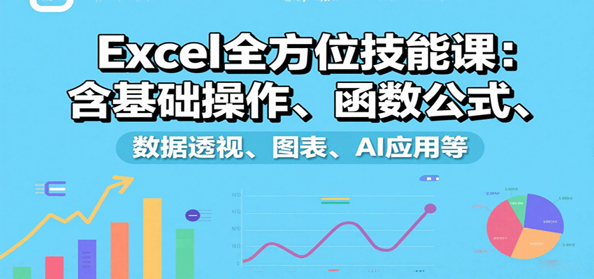 Excel全方位技能课：含基础操作、函数公式、数据透视、图表、AI应用等-知芽创业社