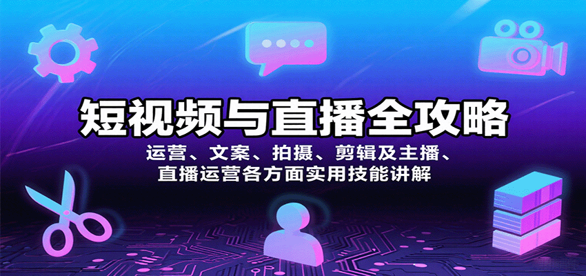 短视频与直播全攻略：运营、文案、拍摄、剪辑及主播、直播运营各方面实用技能讲解-知芽创业社
