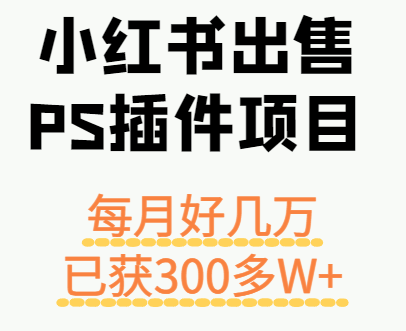 小红书出售PS插件项目，每月都收入好几万，长期操作已获利300多W+-知芽创业社