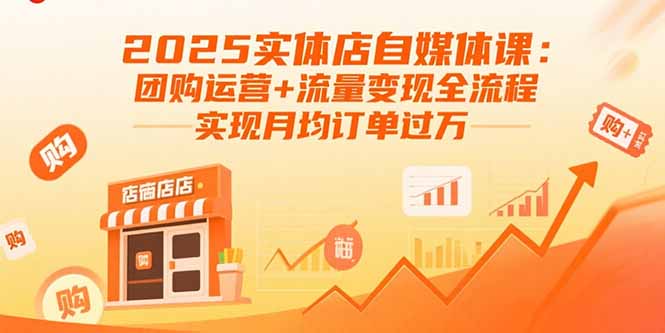 2025实体店自媒体课：团购运营+流量变现全流程，实现月均订单过万-知芽创业社