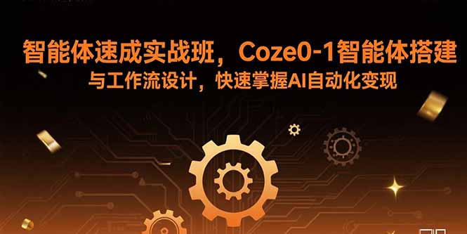 智能体速成实战班，Coze0-1智能体搭建与工作流设计，快速掌握AI自动化变现-知芽创业社