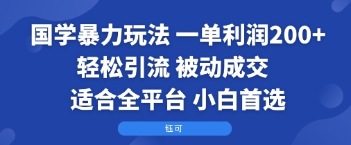 国学暴力玩法：一单利润2张+轻松引流 被动成交  适合全平台   小白首选-知芽创业社