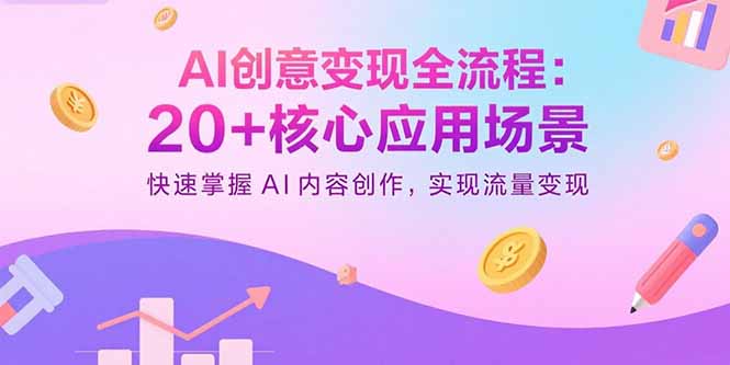 AI创意变现全流程：20+核心应用场景，快速掌握AI内容创作，实现流量变现-知芽创业社