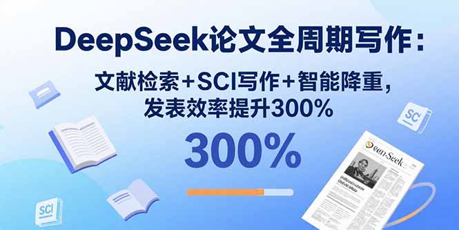 DeepSeek论文全周期写作：文献检索+SCI写作+智能降重，发表效率提升300%-知芽创业社