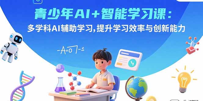 青少年AI+智能学习课：多学科AI辅助学习，提升学习效率与创新能力-知芽创业社