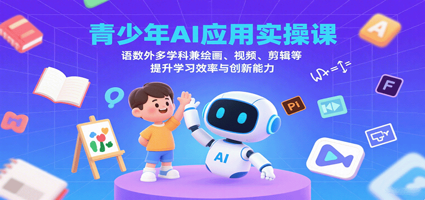 青少年AI应用实操课：语数外多学科兼绘画、视频、剪辑等提升学习效率与创新能力-知芽创业社