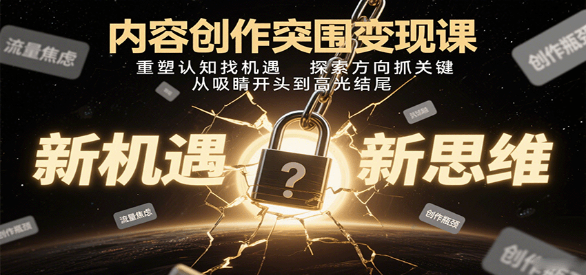内容创作突围变现课：重塑认知找机遇，探索方向抓关键，从吸睛开头到高光结尾-知芽创业社