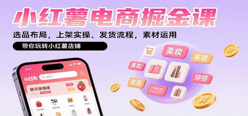 小红薯电商掘金课：选品布局，上架实操、发货流程，素材运用，带你玩转小红薯店铺-知芽创业社