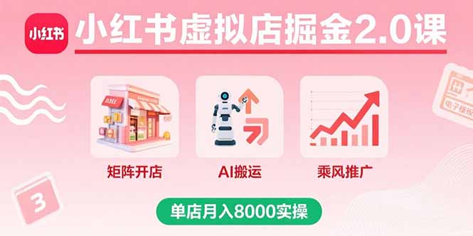 小红书虚拟店掘金2.0课，矩阵开店+AI搬运+乘风推广，单店月入8000实操-知芽创业社