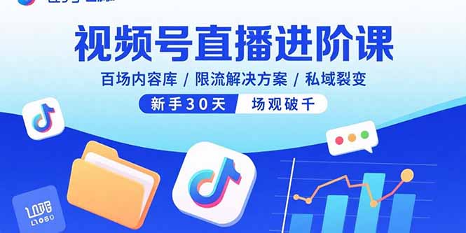 视频号直播进阶课，百场内容库/限流解决方案/私域裂变，新手30天场观破千-知芽创业社