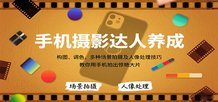 手机摄影达人养成，构图、调色，多种场景拍摄及人像处理技巧，教你用手机拍出惊艳大片-小艾项目网