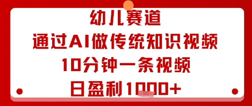 幼儿赛道：通过AI做传统知识视频，10分钟一条视频，日盈利多张-知芽创业社