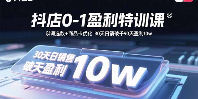 抖店0-1盈利特训课：以词选款+商品卡优化 30天日销破千90天盈利10w-小艾项目网