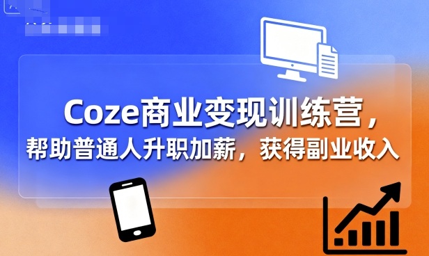 Coze商业变现训练营，帮助普通人升职加薪， 获得副业收入-小艾项目网