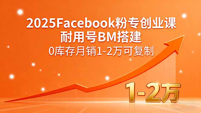 2025Facebook粉专创业课，耐用号BM搭建，0库存月销1-2万可复制-知芽创业社