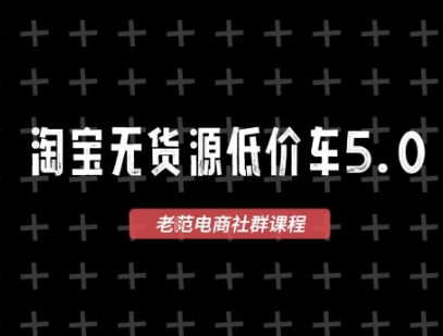 淘宝无货源价车5.0，​2025最新VIP淘宝无货源课程，1688代发，蓝海选品，零成本创业首选(更新)-知芽创业社