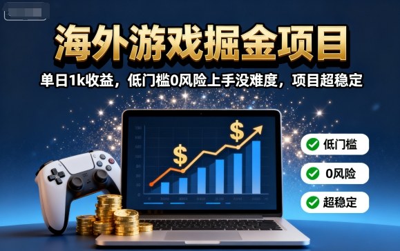 海外游戏掘金项目：单日1k收益，低门槛0风险上手没难度，项目超稳定【揭秘】-知芽创业社