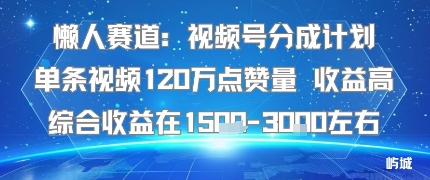 懒人赛道：视频号分成计划单条视频120W点赞量 收益高综合收益在1.5K左右-知芽创业社