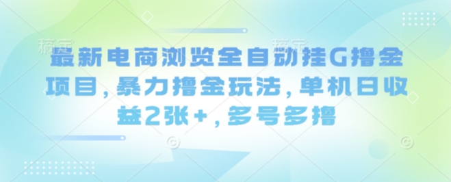 最新电商浏览全自动挂G撸金项目，暴力撸金玩法，单机日收益2张+，多号多撸【揭秘】-知芽创业社