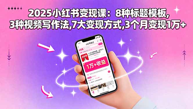 2025小红书变现课：8种标题模板,3种视频写作法,7大变现方式,3个月变现1万+-知芽创业社