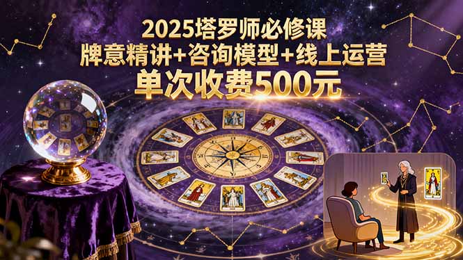 2025塔罗师必修课，牌意精讲+咨询模型+线上运营，单次收费500元-知芽创业社