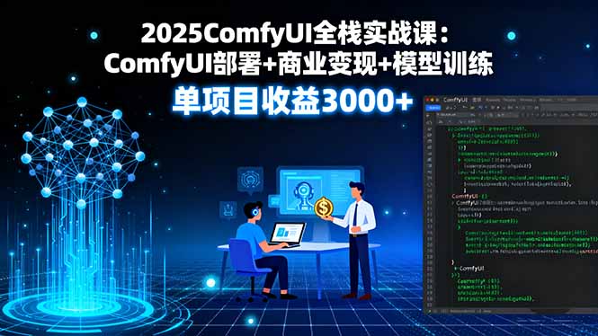 2025ComfyUI全栈实战课：ComfyUI部署+商业变现+模型训练，单项目收益3000+-知芽创业社