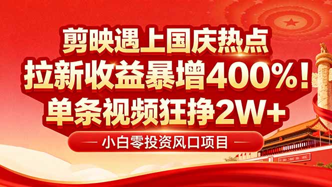 国庆流量风口！剪映小白吃红利：0基础几分钟一条，拉新收益暴涨400%，…-知芽创业社