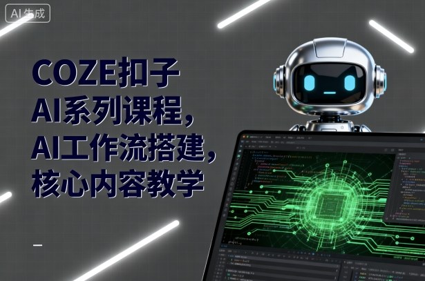 COZE扣子AI系列课程，AI工作流搭建，核心内容教学-知芽创业社