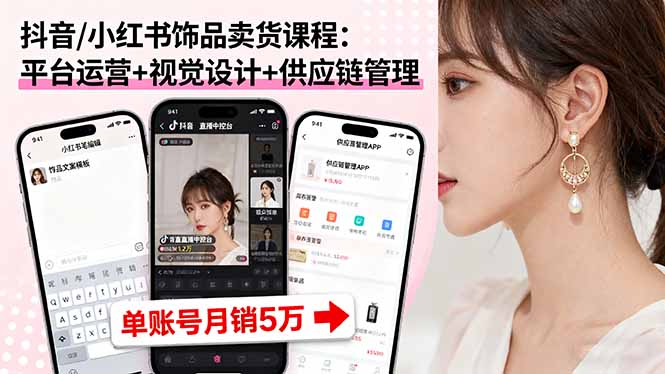抖音/小红书饰品卖货课程：平台运营+视觉设计+供应链管理，单账号月销5万-知芽创业社