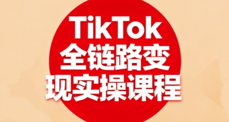 TikTok全链路变现实操课程，全方位助力学员掌握TK变现技能-知芽创业社