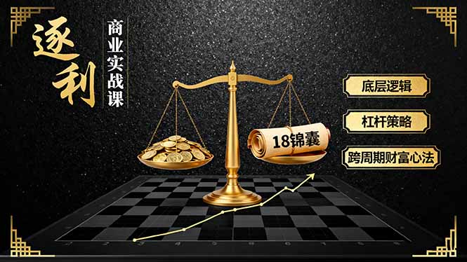 《逐 利》商业实战课，底层逻辑、杠杆策略、18锦囊，跨周期财富心法-知芽创业社