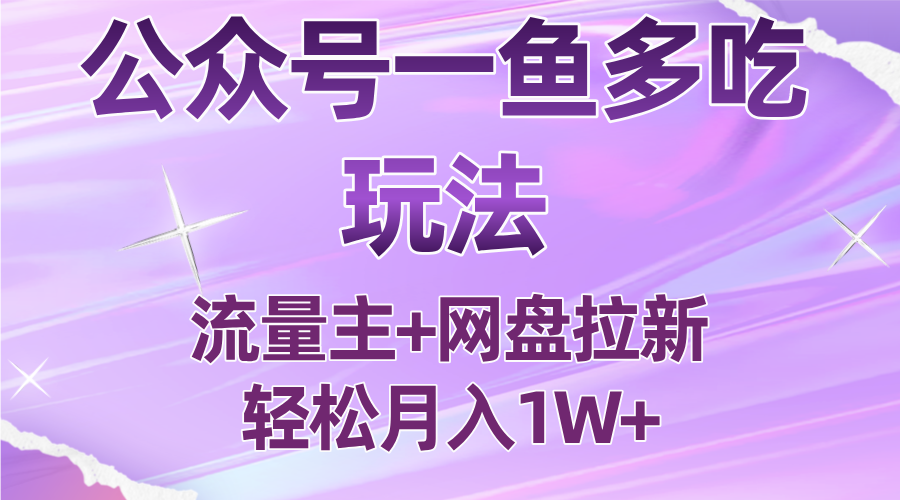 公众号最新玩法，一鱼多吃，流量主加网盘拉新，新手小白也能轻松月入1W-知芽创业社