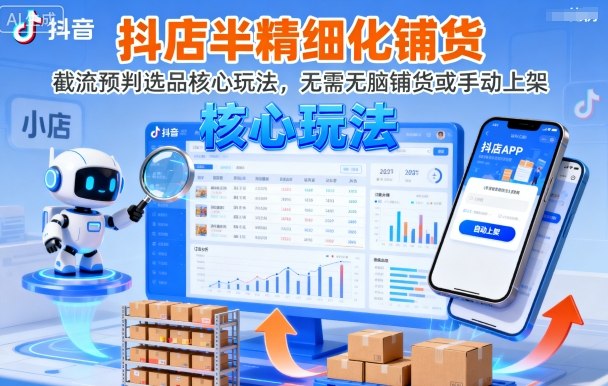 抖店半精细化铺货，截流预判选品核心玩法，无需无脑铺货或手动上架(更新9月)-知芽创业社