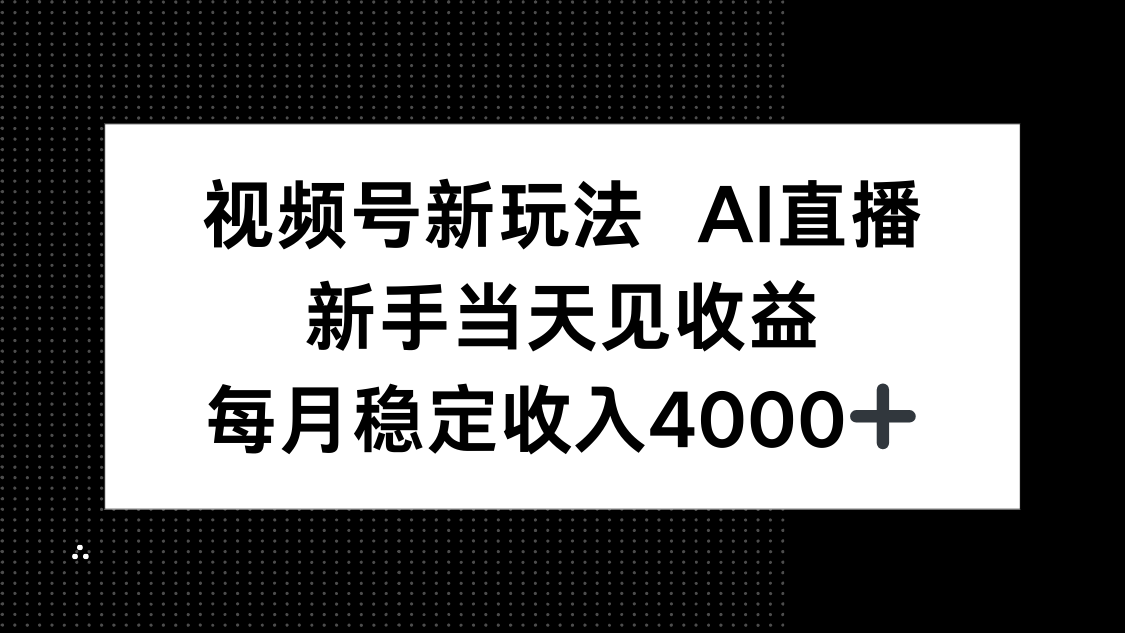视频号新玩法AI直播，新手小白当天见收益，月入4000+-知芽创业社