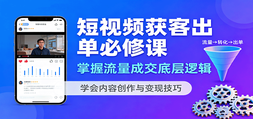 短视频获客出单必修课：掌握流量成交底层逻辑，学会内容创作与变现技巧-知芽创业社