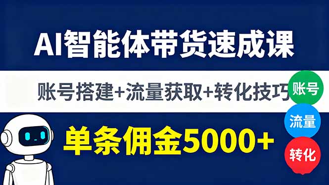 AI智能体带货速成课，账号搭建+流量获取+转化技巧，单条佣金5000+-知芽创业社
