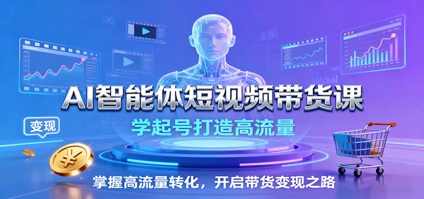 AI智能体短视频带货课：学起号打造高流量，掌握高流量转化，开启带货变现之路-知芽创业社
