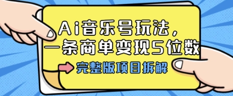 Ai音乐号玩法，多平台几十万粉，一条商单变现5位数，完整版项目拆解-知芽创业社