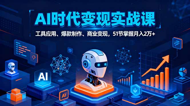 AI时代全场景实战课，工具应用、爆款制作、商业变现，51节掌握月入2万+-知芽创业社