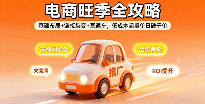 2025电商旺季全攻略，基础布局+链接裂变+直通车，低成本起量单日破千单-知芽创业社
