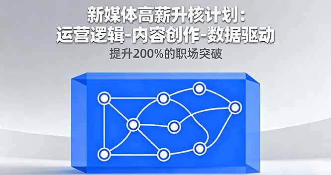 新媒体高薪升核计划：运营逻辑-内容创作-数据驱动，提升200%的职场突破-知芽创业社