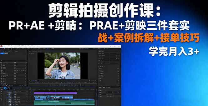 剪辑拍摄创作课：PR+AE+剪映三件套实战+案例拆解+接单技巧，学完月入3+-知芽创业社