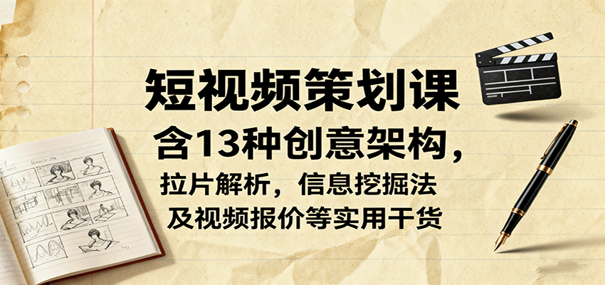 短视频策划课，含13种创意架构，拉片解析，信息挖掘法及视频报价等实用干货-知芽创业社