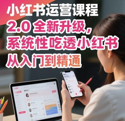 小红书运营课程2.0全新升级，从入门到精通，系统性吃透小红书-知芽创业社
